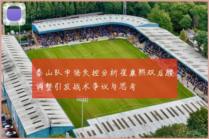 泰山队中场失控分析崔康熙双后腰调整引发战术争议与思考